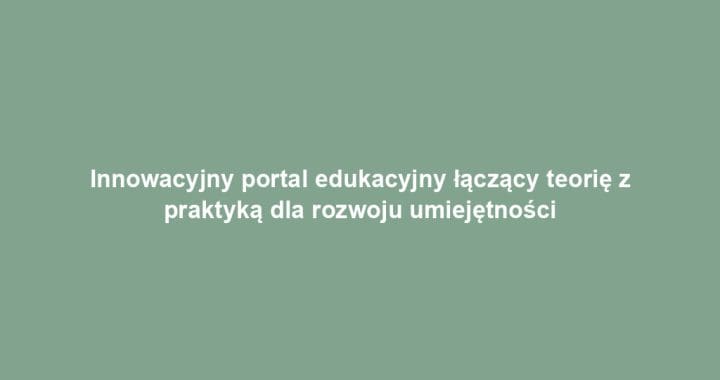 Innowacyjny portal edukacyjny łączący teorię z praktyką dla rozwoju umiejętności