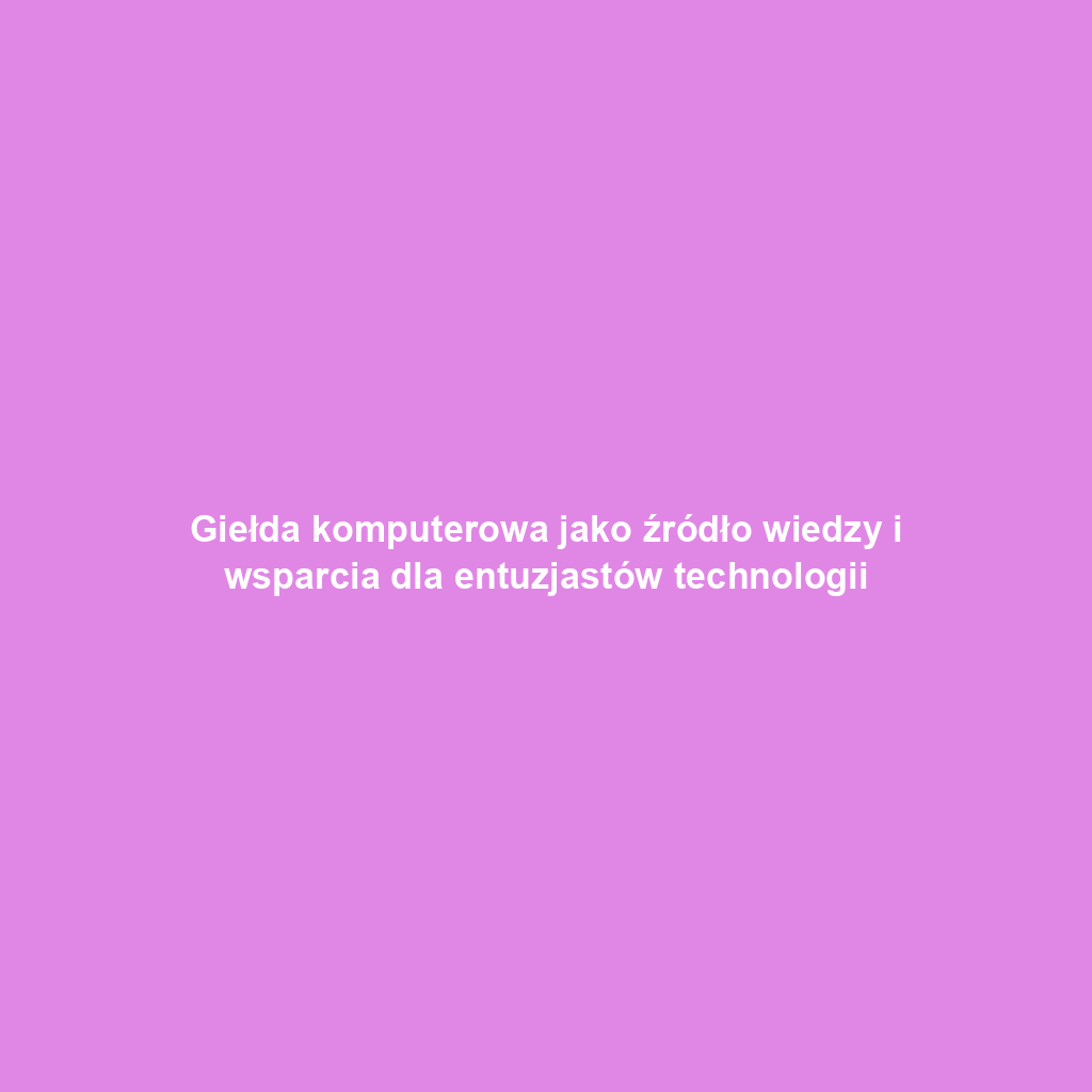 Giełda komputerowa jako źródło wiedzy i wsparcia dla entuzjastów technologii