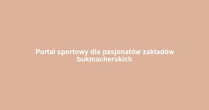 Portal sportowy dla pasjonatów zakładów bukmacherskich