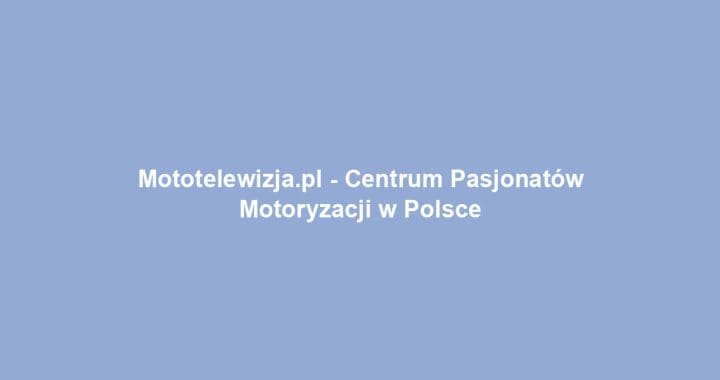 Mototelewizja.pl – Centrum Pasjonatów Motoryzacji w Polsce