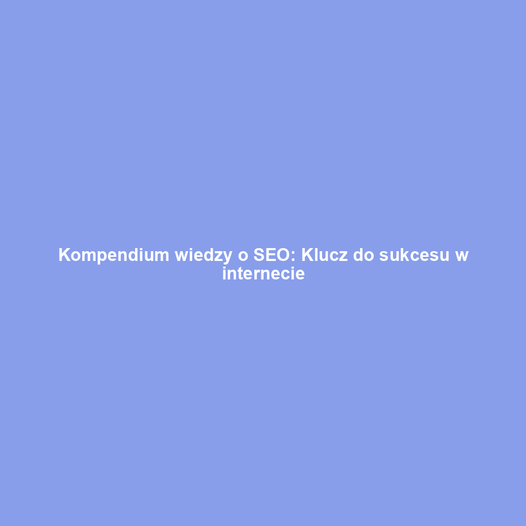Kompendium wiedzy o SEO: Klucz do sukcesu w internecie