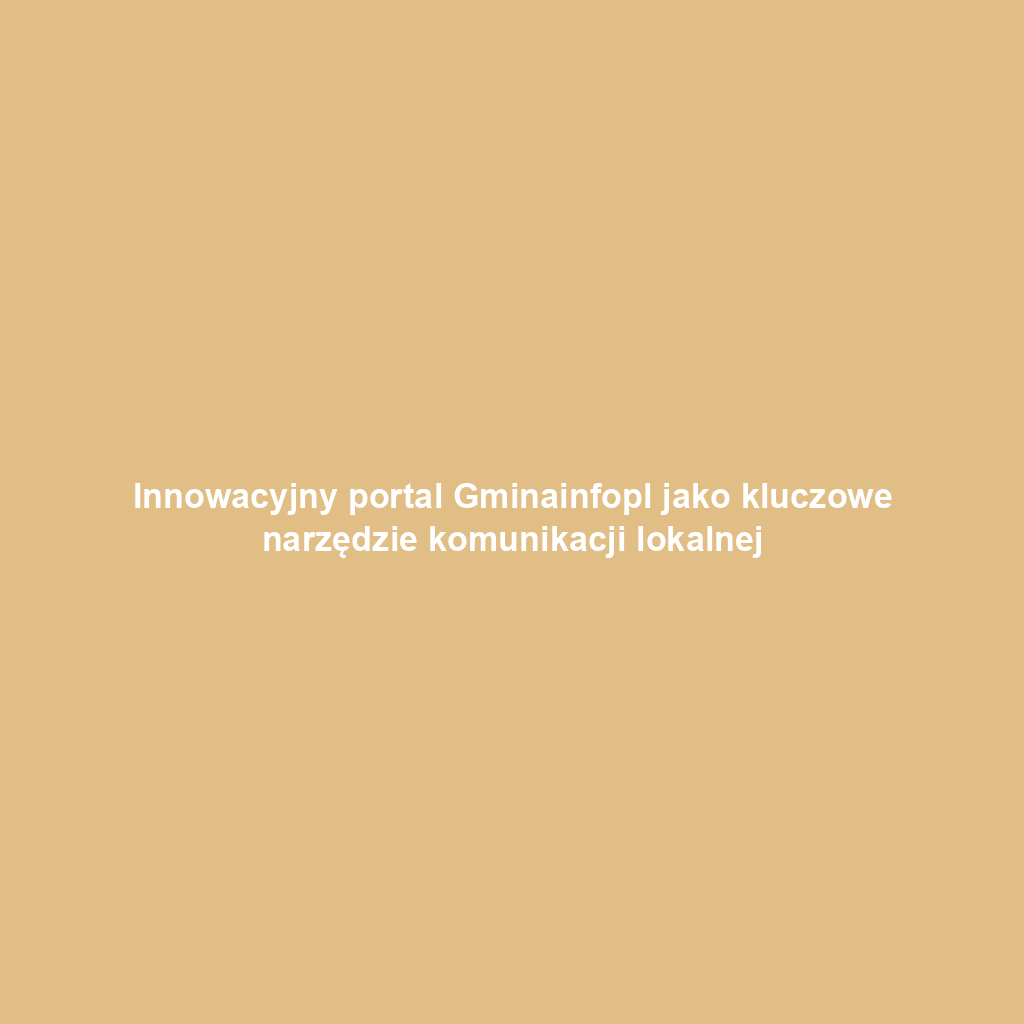 Innowacyjny portal Gminainfopl jako kluczowe narzędzie komunikacji lokalnej