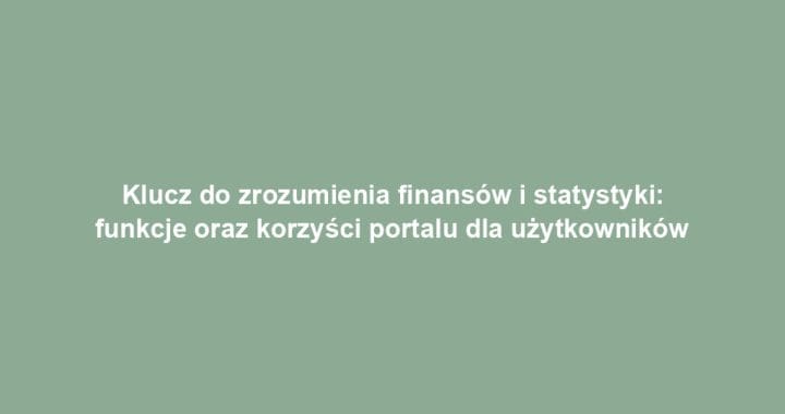 Klucz do zrozumienia finansów i statystyki: funkcje oraz korzyści portalu dla użytkowników