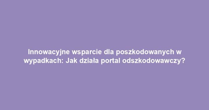 Innowacyjne wsparcie dla poszkodowanych w wypadkach: Jak działa portal odszkodowawczy?