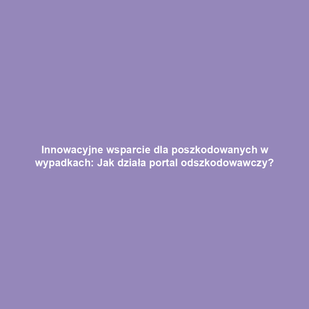 Innowacyjne wsparcie dla poszkodowanych w wypadkach: Jak działa portal odszkodowawczy?