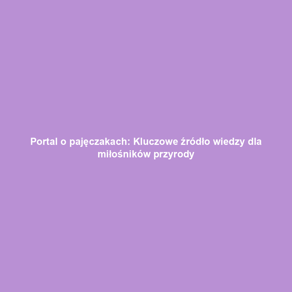 Portal o pajęczakach: Kluczowe źródło wiedzy dla miłośników przyrody