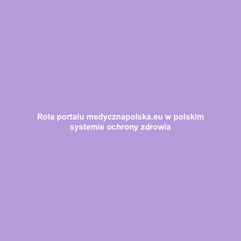 Rola portalu medycznapolska.eu w polskim systemie ochrony zdrowia