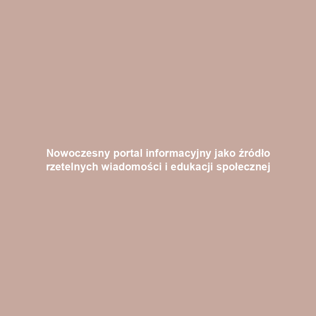 Nowoczesny portal informacyjny jako źródło rzetelnych wiadomości i edukacji społecznej