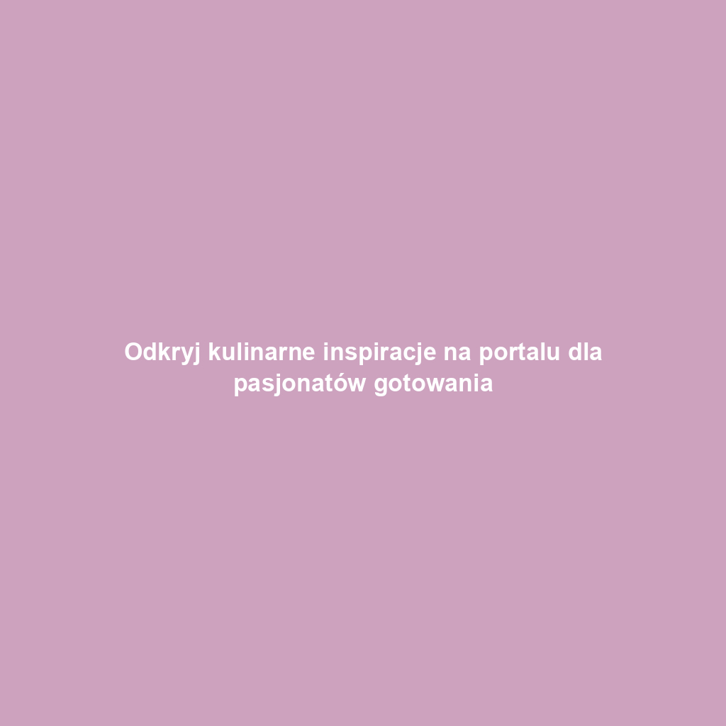Odkryj kulinarne inspiracje na portalu dla pasjonatów gotowania
