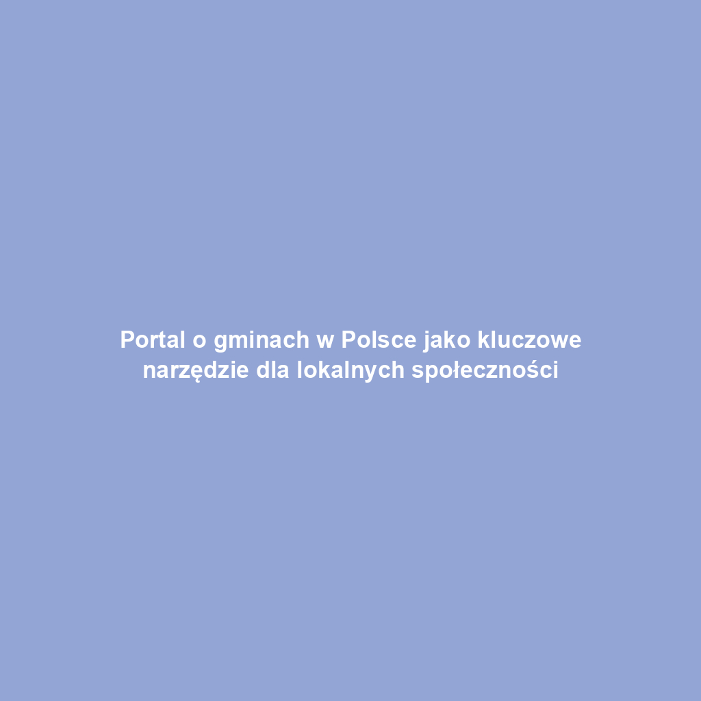 Portal o gminach w Polsce jako kluczowe narzędzie dla lokalnych społeczności