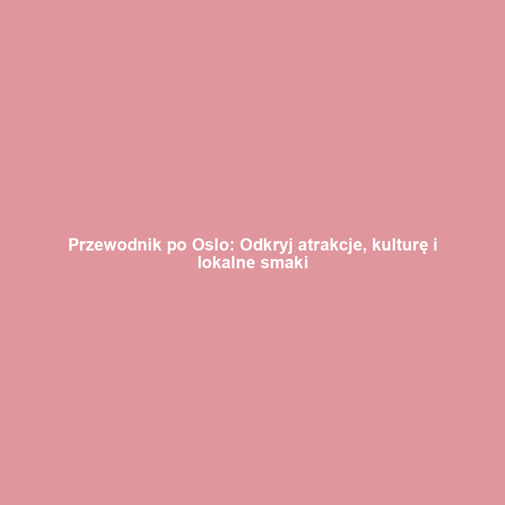 Przewodnik po Oslo: Odkryj atrakcje, kulturę i lokalne smaki