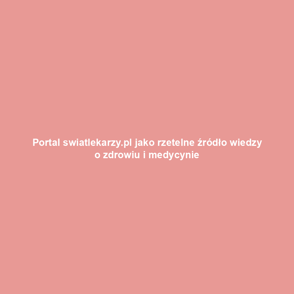 Portal swiatlekarzy.pl jako rzetelne źródło wiedzy o zdrowiu i medycynie
