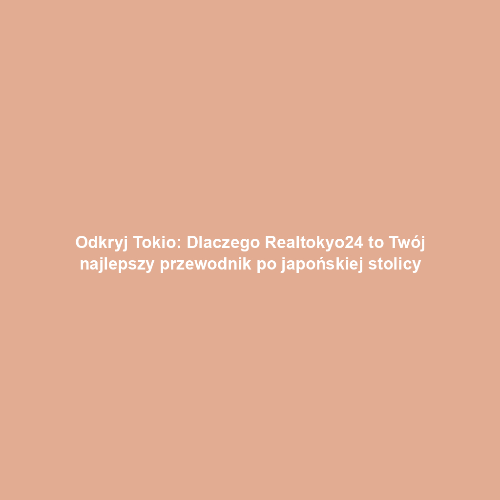 Odkryj Tokio: Dlaczego Realtokyo24 to Twój najlepszy przewodnik po japońskiej stolicy