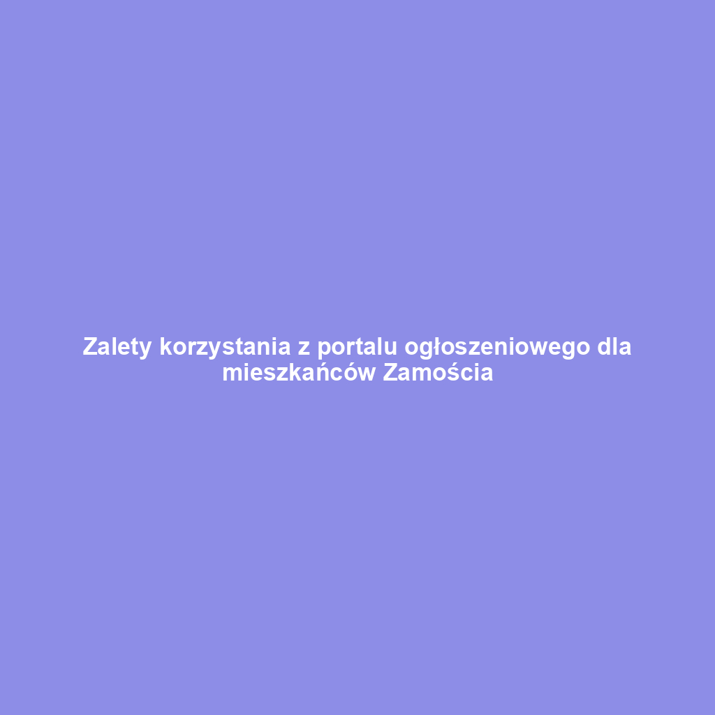 Zalety korzystania z portalu ogłoszeniowego dla mieszkańców Zamościa