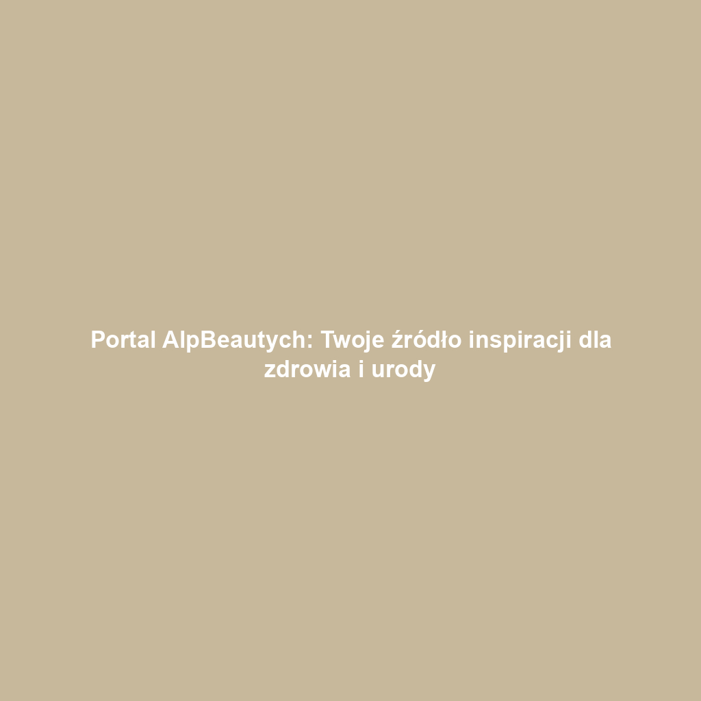 Portal AlpBeautych: Twoje źródło inspiracji dla zdrowia i urody