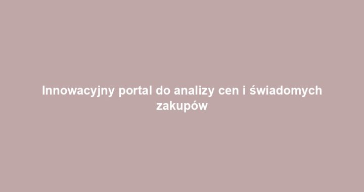 Innowacyjny portal do analizy cen i świadomych zakupów