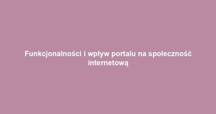 Funkcjonalności i wpływ portalu na społeczność internetową