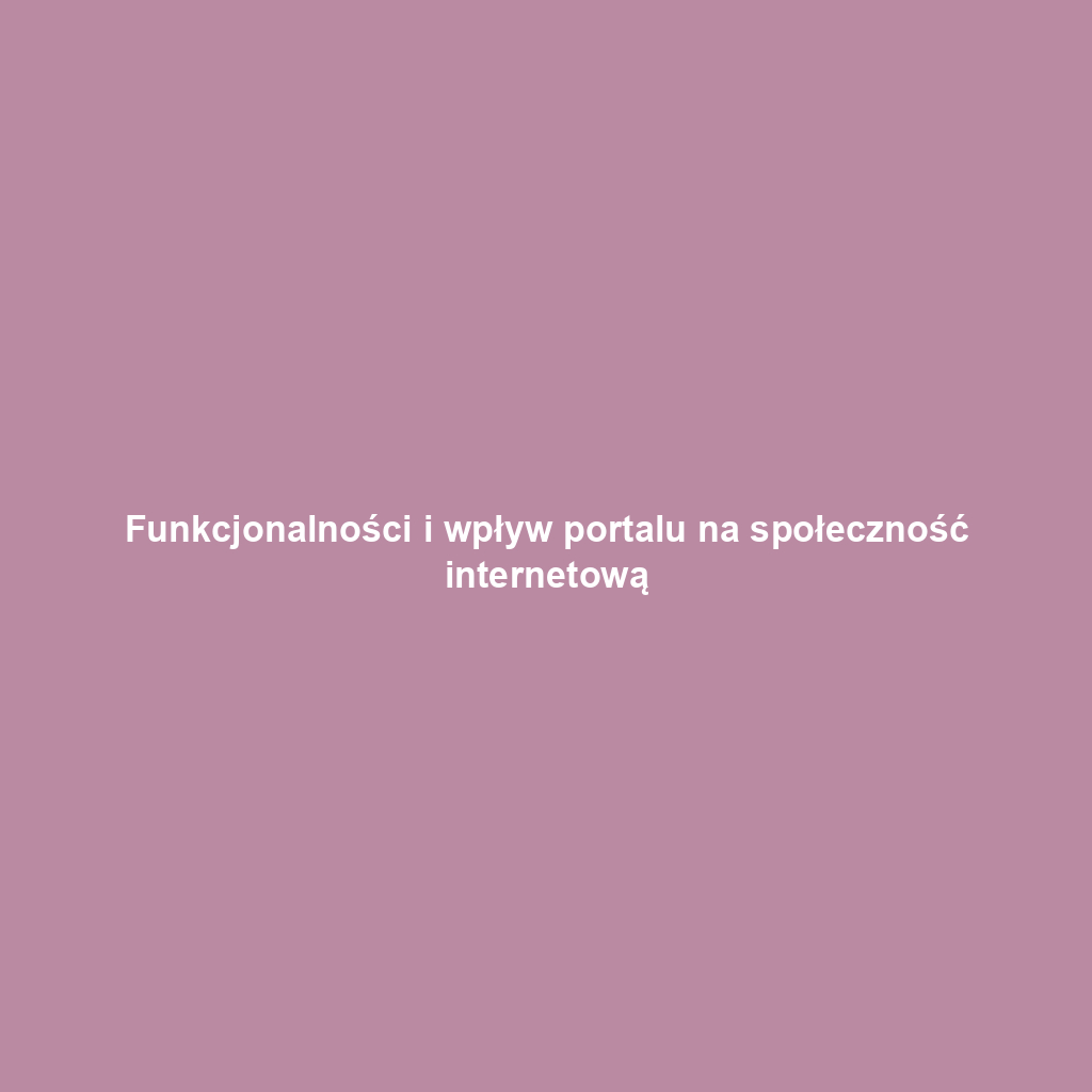 Funkcjonalności i wpływ portalu na społeczność internetową