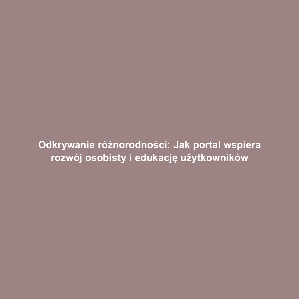 Odkrywanie różnorodności: Jak portal wspiera rozwój osobisty i edukację użytkowników
