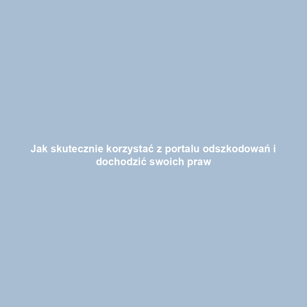 Jak skutecznie korzystać z portalu odszkodowań i dochodzić swoich praw
