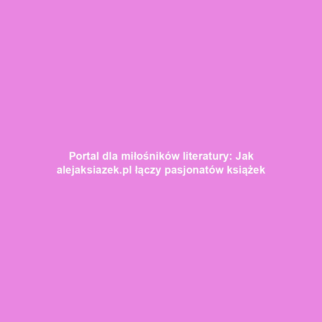 Portal dla miłośników literatury: Jak alejaksiazek.pl łączy pasjonatów książek